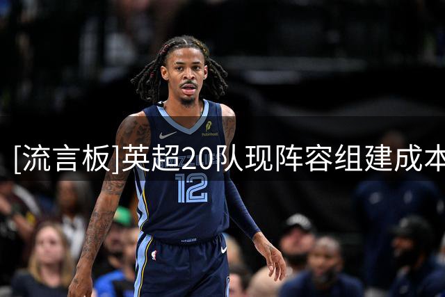 [流言板]英超20队现阵容组建成本：切尔西14.9亿欧第一，曼联第六
